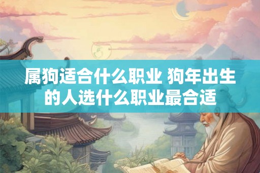 属狗适合什么职业 狗年出生的人选什么职业最合适