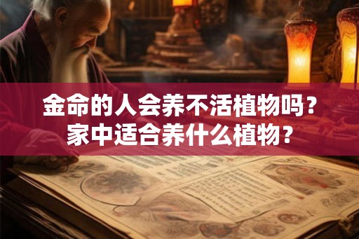 金命的人会养不活植物吗？家中适合养什么植物？