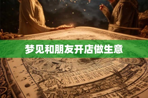 梦见和朋友开店做生意
