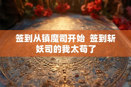 签到从镇魔司开始  签到斩妖司的我太苟了