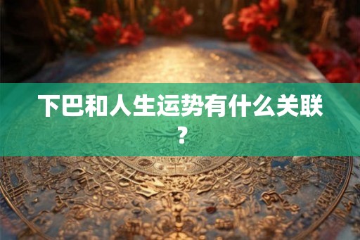 下巴和人生运势有什么关联？