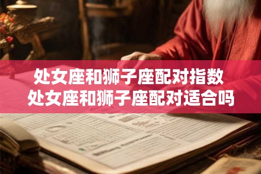 处女座和狮子座配对指数 处女座和狮子座配对适合吗