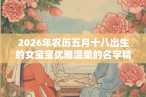 2026年农历五月十八出生的女宝宝优雅温柔的名字精选集