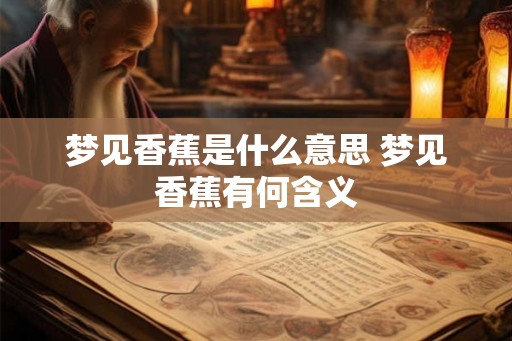 梦见香蕉是什么意思 梦见香蕉有何含义 梦见香蕉是什么意思 梦见香蕉有何含义