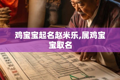 鸡宝宝起名赵米乐,属鸡宝宝取名 鸡宝宝起名赵米乐,属鸡宝宝取名