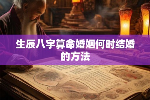 生辰八字算命婚姻何时结婚的方法