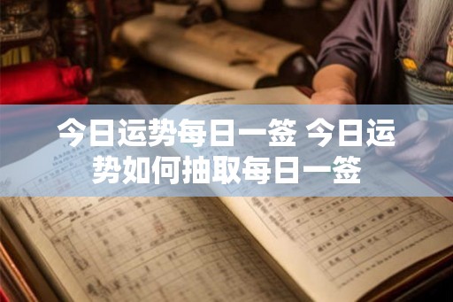 今日运势每日一签 今日运势如何抽取每日一签 今日运势每日一签 今日运势如何抽取每日一签