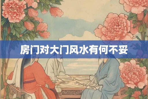 房门对大门风水有何不妥