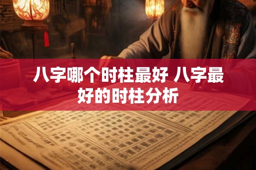 八字哪个时柱最好 八字最好的时柱分析