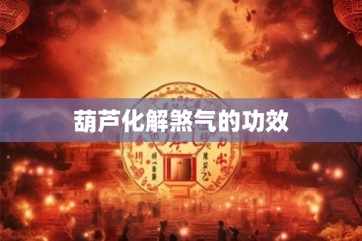葫芦化解煞气的功效