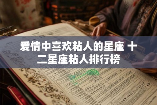 爱情中喜欢粘人的星座 十二星座粘人排行榜