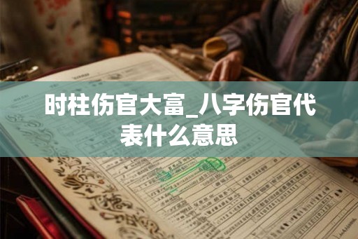 时柱伤官大富_八字伤官代表什么意思