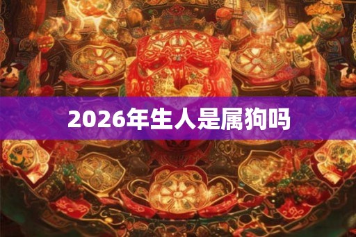 2026年生人是属狗吗