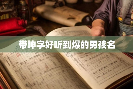 带坤字好听到爆的男孩名 带坤字好听到爆的男孩名