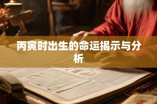 丙寅时出生的命运揭示与分析