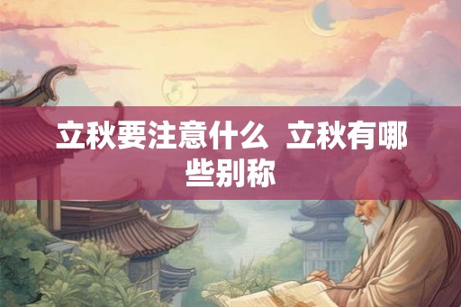 立秋要注意什么 立秋有哪些别称 立秋要注意什么 立秋有哪些别称