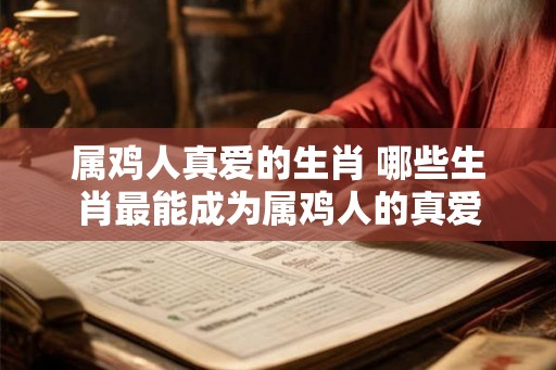 属鸡人真爱的生肖 哪些生肖最能成为属鸡人的真爱