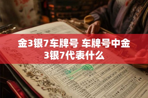 金3银7车牌号 车牌号中金3银7代表什么