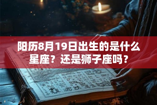 阳历8月19日出生的是什么星座？还是狮子座吗？