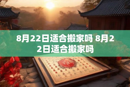8月22日适合搬家吗 8月22日适合搬家吗