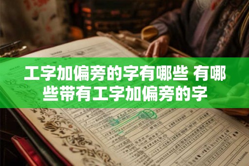 工字加偏旁的字有哪些 有哪些带有工字加偏旁的字