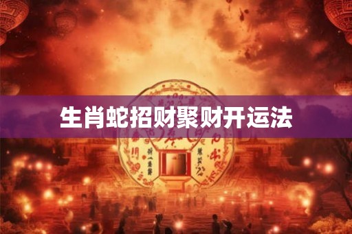 生肖蛇招财聚财开运法