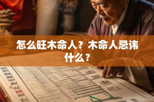 怎么旺木命人？木命人忌讳什么？