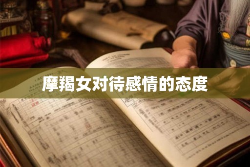 摩羯女对待感情的态度