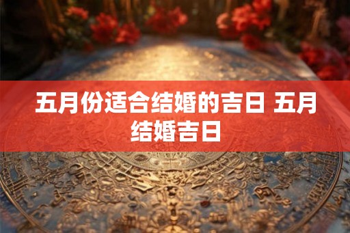 五月份适合结婚的吉日 五月结婚吉日