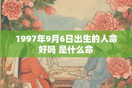 1997年9月6日出生的人命好吗 是什么命