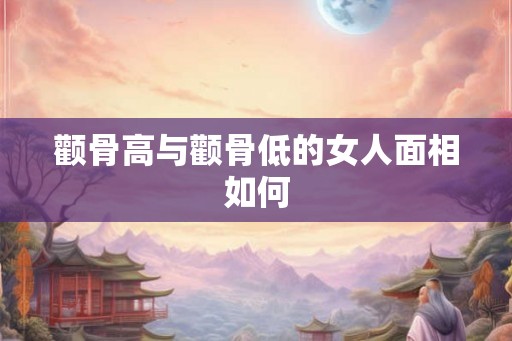 颧骨高与颧骨低的女人面相如何