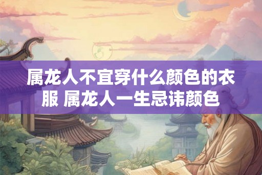 属龙人不宜穿什么颜色的衣服 属龙人一生忌讳颜色