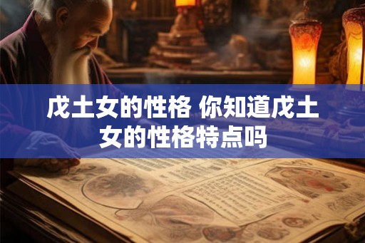 戊土女的性格 你知道戊土女的性格特点吗