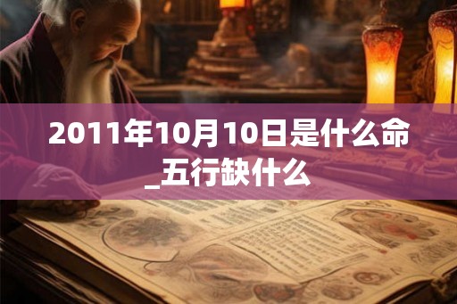 2011年10月10日是什么命_五行缺什么