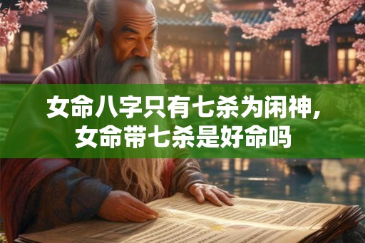 女命八字只有七杀为闲神,女命带七杀是好命吗