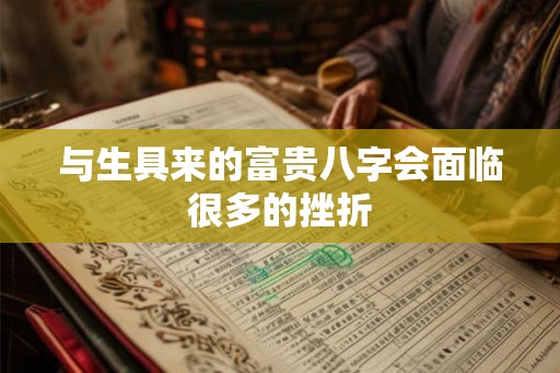 与生具来的富贵八字会面临很多的挫折