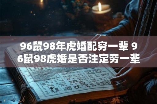 96鼠98年虎婚配穷一辈 96鼠98虎婚是否注定穷一辈子