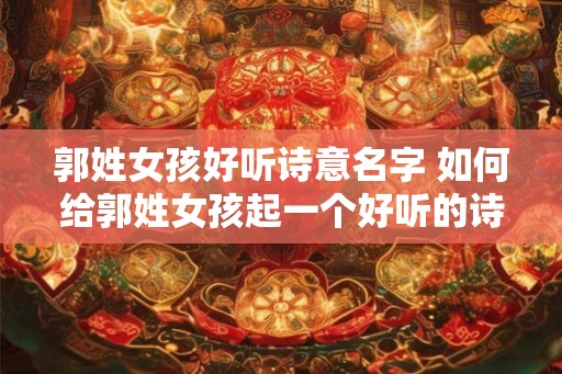 郭姓女孩好听诗意名字 如何给郭姓女孩起一个好听的诗意名字
