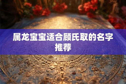 属龙宝宝适合顾氏取的名字推荐
