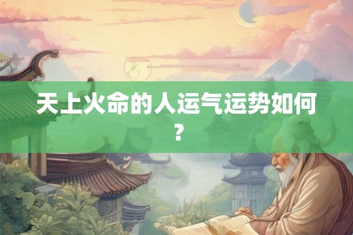 天上火命的人运气运势如何？