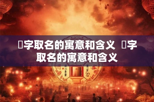 枃字取名的寓意和含义  瑹字取名的寓意和含义