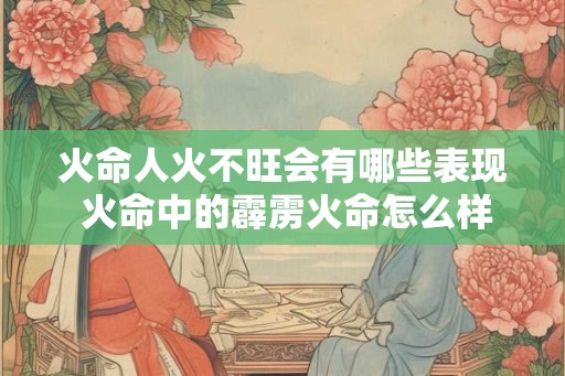 火命人火不旺会有哪些表现 火命中的霹雳火命怎么样
