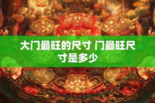 大门最旺的尺寸 门最旺尺寸是多少