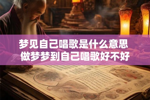 梦见自己唱歌是什么意思 做梦梦到自己唱歌好不好