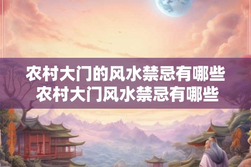 农村大门的风水禁忌有哪些 农村大门风水禁忌有哪些