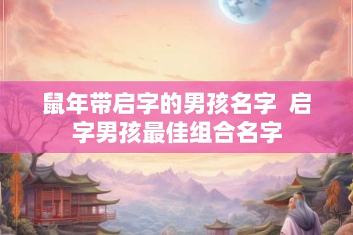 鼠年带启字的男孩名字  启字男孩最佳组合名字