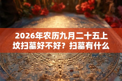 2026年农历九月二十五上坟扫墓好不好？扫墓有什么禁忌？