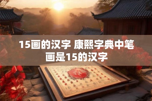 15画的汉字 康熙字典中笔画是15的汉字