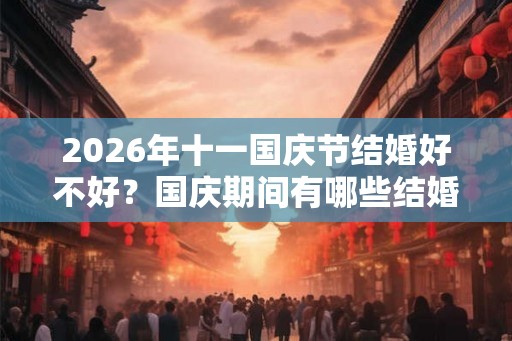 2026年十一国庆节结婚好不好？国庆期间有哪些结婚吉日？