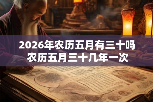 2026年农历五月有三十吗 农历五月三十几年一次